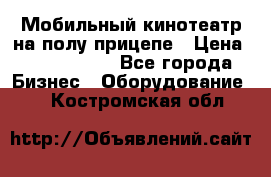 Мобильный кинотеатр на полу прицепе › Цена ­ 1 000 000 - Все города Бизнес » Оборудование   . Костромская обл.